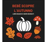 Bebè scopre l’autunno : Libro bianco e nero neonato - Libro sensoriale neonato 0-12 mesi in stile Montessori, ad alto contrasto per stimolazione cognitiva, idea regalo personalizzata per neonati