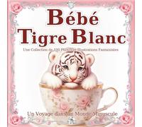 Bébé Tigre Blanc: Un monde de bébés tigres qui tiennent dans la main : Craquez pour leur charme adorable et digne dans ce livre d'art de 100 scènes ... (Un Voyage dans un Monde Minuscule)