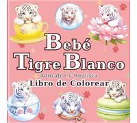 Bebé Tigre Blanco: Un libro de colorear de tigres blancos monos y realistas para adultos: 50 bellas ilustraciones para un momento de relajación y ... (El Viaje del Artista a un Mundo Diminuto)