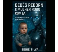 Bebês Reborn e mulheres robôs com IA: O fim da natalidade e da família