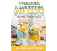 Bebidas caseras de elaboración propia Hard Seltzer: Cómo preparar en casa bebidas Hard Seltzer espumosas, refrescantes y sabrosas Guía paso a paso con recetas