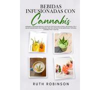 Bebidas Infusionadascon Cannabis: Aprende A Preparar Batidos, Cócteles, Cócteles Sin Alcohol, Malteadas, Tés Y Aguas Saborizadas Con Cannabis, CBD, THC, Extractos De Marihuana, Tinturas, Cannabutter