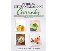 Bebidas Infusionadascon Cannabis: Aprende A Preparar Batidos, Cócteles, Cócteles Sin Alcohol, Malteadas, Tés Y Aguas Saborizadas Con Cannabis, CBD, THC, Extractos De Marihuana, Tinturas, Cannabutter