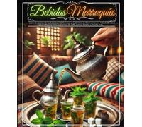 Bebidas marroquíes: Libro de recetas de las bebidas más famosas y auténticas de Marruecos con más de 80 ideas para refrescos fríos y calientes: té, café, zumos, batidos y mucho más.
