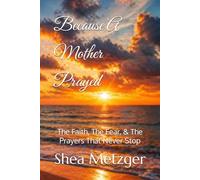 Because A Mother Prayed: The Faith, the Fear, & the Prayers That Never Stop (Because She Prayed)