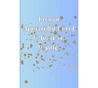 Because Apparently, I need to work on myself: A guided Journal that takes you on a journey of self exploration and growth using questions, prompts, and challenges that get you thinking