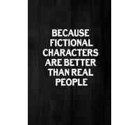 Because Fictional Characters Are Better Than Real People: A Funny Notebook For Book Lovers For Notes, Quotes And Work