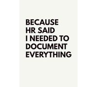 Because HR Said I Needed To Document Everything: 6 x 9 Blank Lined Notebook, Funny Humor Journal, Gag Gift for Coworkers, HR Professionals, Managers, 120 Pages