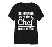 Because I Am The Chef Thats Why Funny Cook Chefs Lover Camiseta Premium