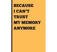 Because I can't trust my memory anymore: Funny Gift Notebook Journal for Family and Friends, Women, Men, Seniors, Co-workers. Best Gift Idea