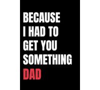 Because I Had to Get You Something, Dad: A Funny Gag Gift Journal for Birthdays, Father’s Day