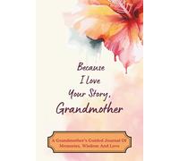 Because I Love Your Story, Grandmother: A Grandmother’s Guided Journal Of Memories, Wisdom And Love
