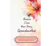 Because I Love Your Story, Grandmother: A Grandmother’s Guided Journal Of Memories, Wisdom And Love