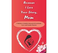 Because I Love Your Story, Mom: A Mother’s Guided Journal of Gratitude, Love and Family Stories