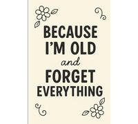 Because I’m Old and Forget Everything:: Funny Gag Gift Notebook | 6x9 Lined Journal for Seniors, Memory Loss, Forgetful Friends, Retirement & Birthday Gifts