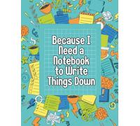 Because I Need A Notebook: To Write Things Down