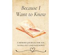 Because I Want to Know: A Memory Journal for You to Fill Out and Pass Down