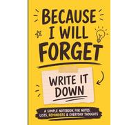 Because I Will Forget: Write It Down: A Simple Notebook for Notes, Lists, Reminders & Everyday Thoughts
