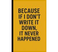 BECAUSE IF I DON'T WRITE IT DOWN, IT NEVER HAPPENED: A Funny Lined Notebook for Notes, Lists, and Mental Mishaps