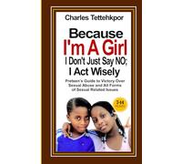 Because I'm a Girl, I Don't Just Say No - I Act Wisely: Little Girls’ Guide to Victory Over Sexual Abuse and All Forms of Sexual Related Issues