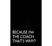 Because I'm The Coach That's Why: Funny Saying Notebooks for Workplace, Office, Teammates, Employees, Staff Manager, HR and Boss ( 6"x9" )