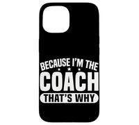 Because I'm The Coach That's Why Funny Sports Say Carcasa para iPhone 15