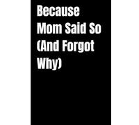 Because Mom Said So (And Forgot Why): For the thoughts you lost, the tasks you forgot, and the sanity you’re still trying to find.