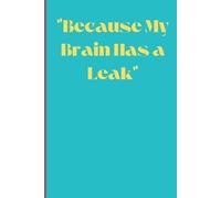 Because My Brain Has a Leak: A Place to Store My Thoughts Before They Disappear Forever