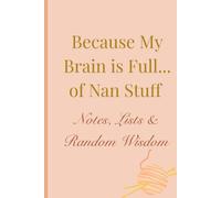 Because My Brain is Full... of Nan Stuff: Notes, Lists & Random Wisdom
