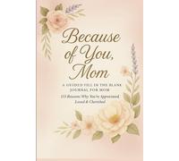 Because of You, Mom: A Guided Fill In The Blank Journal For Mom. 115 Reasons Why You're Appreciated, Loved & Cherished: -