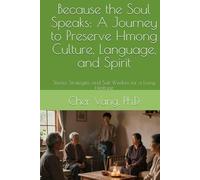 Because the Soul Speaks: A Journey to Preserve Hmong Culture, Language, and Spirit: Stories, Strategies, and Soft Wisdom for a Living Heritage