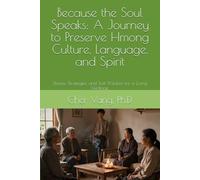 Because the Soul Speaks: A Journey to Preserve Hmong Culture, Language, and Spirit: Stories, Strategies, and Soft Wisdom for a Living Heritage