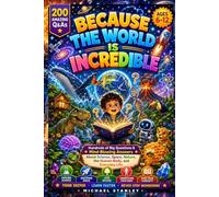 BECAUSE THE WORLD IS INCREDIBLE: Hundreds of Big Questions and Mind-Blowing Answers About Science, Space, Nature, the Human Body, and Everyday Life ... Learn Faster, and Never Stop Wondering