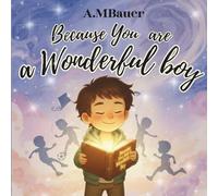 Because You are a Wonderful Boy: A Journey of Courage, Kindness and Inner Strength: A Heartwarming Picture Book with Inspiring Stories that Helps Boys Believe in Themselves. (Ages 4-8)