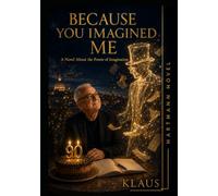 BECAUSE YOU IMAGINED ME: A Novel About the Power of Imagination