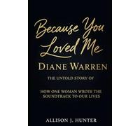 Because You Loved Me: The Untold Story of Diane Warren: How One Woman Wrote the Soundtrack to Our Lives