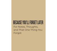 Because You'll Forget Later: For Notes, Thoughts, and That One Thing You Forgot
