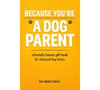 Because You're a Dog Parent: A Savage, Laugh-Out-Loud Roast Packed with Painfully Accurate Truths AboutObsessive Pet Owners, Over-Attached Humans, and ... People Do for Their Four-Legged Best Friend