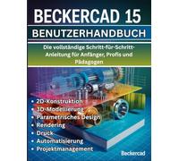 BeckerCAD 15 Benutzerhandbuch: Die vollständige Schritt-für-Schritt-Anleitung für Anfänger, Profis und Pädagogen - Beherrschen Sie 2D-Entwurf, ... Automatisierung und Projektmanagement