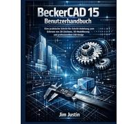 BeckerCAD 15 Benutzerhandbuch: Eine praktische Schritt-für-Schritt-Anleitung zum Erlernen von 2D-Zeichnen, 3D-Modellierung und professionellem CAD-Design