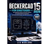 BECKERCAD 15 FÜR EINSTEIGER 2026: Der praktische Schritt-für-Schritt-Leitfaden für professionelles 2D-Zeichnen, technische Zeichnungen und CAD-Konstruktion