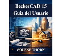 BeckerCAD 15 Guía del Usuario: Desbloquea todo el potencial del modelado y el dibujo en 3D