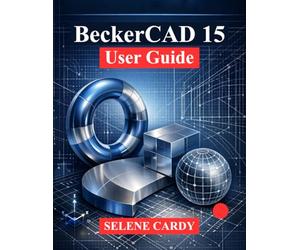 BeckerCAD 15 User Guide: A Comprehensive Guide to 2D Drafting, 3D Modeling and Parametric Design