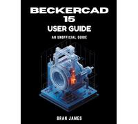 BECKERCAD 15 USER GUIDE: An Unofficial Manual for 2D Drafting, 3D Modeling, Floor Plan Design, Mechanical Engineering, Architecture