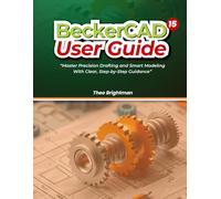 BeckerCAD 15 User Guide: “Master Precision Drafting and Smart Modeling With Clear, Step-by-Step Guidance”