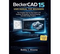 BeckerCAD 15 User Manual for Beginners: The Complete Step-by-Step Guide to 2D Drafting, 3D Modeling, Technical Drawing, and DWG Design Projects