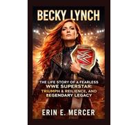 BECKY LYNCH: THE LIFE STORY OF A FEARLESS WWE SUPERSTAR: TRIUMPH, RESILIENCE, AND LEGENDARY LEGACY
