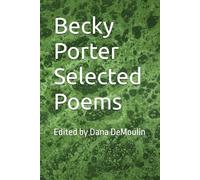 Becky Porter Selected Poems: Edited by Dana DeMoulin