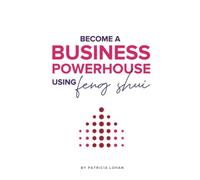 BECOME A BUSINESS POWERHOUSE WITH FENG SHUI: How to 10x your results without working any harder.