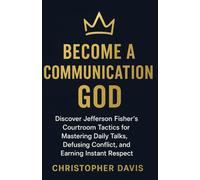 Become a Communication God: Discover Jefferson Fisher’s Courtroom Tactics for Mastering Daily Talks, Defusing Conflict, and Earning Instant Respect